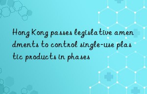 hong kong passes legislative amendments to control single-use plastic products in phases
