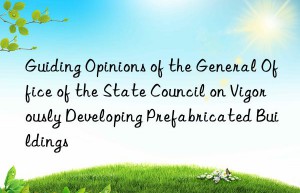 guiding opinions of the general office of the state council on vigorously developing prefabricated buildings