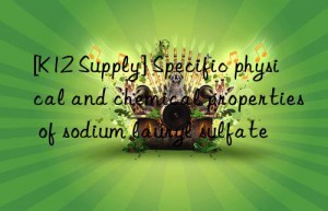 [k12 supply] specific physical and chemical properties of sodium lauryl sulfate