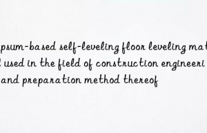 gypsum-based self-leveling floor leveling material used in the field of construction engineering and preparation method thereof