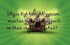 why is lightweight gypsum mortar more cost-effective than cement mortar?