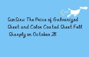 sunsirs: the price of galvanized sheet and color coated sheet fell sharply on october 28