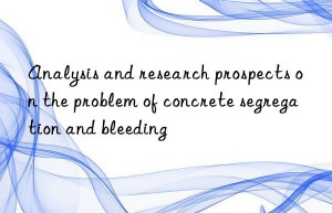 analysis and research prospects on the problem of concrete segregation and bleeding