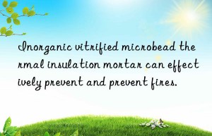 inorganic vitrified microbead thermal insulation mortar can effectively prevent and prevent fires.