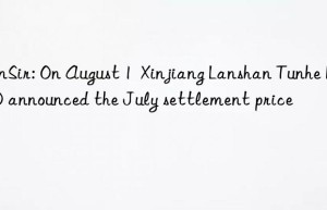 sunsir: on august 1  xinjiang lanshan tunhe bdo announced the july settlement price