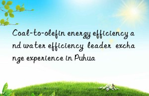coal-to-olefin energy efficiency and water efficiency  leader  exchange experience in puhua