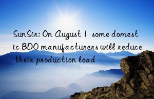 sunsir: on august 1  some domestic bdo manufacturers will reduce their production load