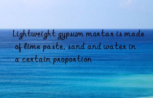 lightweight gypsum mortar is made of lime paste, sand and water in a certain proportion