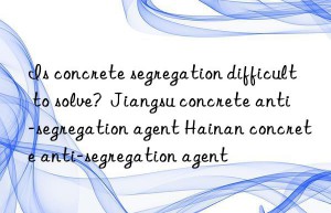 is concrete segregation difficult to solve?  jiangsu concrete anti-segregation agent hainan concrete anti-segregation agent