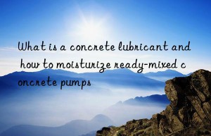 what is a concrete lubricant and how to moisturize ready-mixed concrete pumps