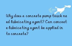 why does a concrete pump truck need lubricating agent? can concrete lubricating agent be applied into concrete?