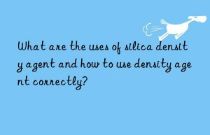 what are the uses of silica density agent and how to use density agent correctly?