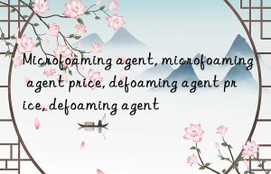 microfoaming agent, microfoaming agent price, defoaming agent price, defoaming agent
