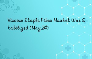 viscose staple fiber market was stabilized (may 24)