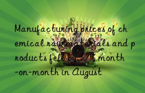 manufacturing prices of chemical raw materials and products fell by 3.7% month-on-month in august