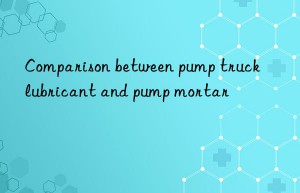 comparison between pump truck lubricant and pump mortar