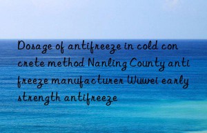 dosage of antifreeze in cold concrete method nanling county antifreeze manufacturer wuwei early strength antifreeze