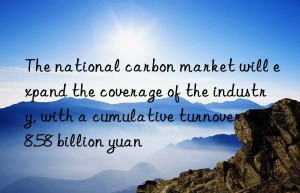 the national carbon market will expand the coverage of the industry, with a cumulative turnover of 8.58 billion yuan