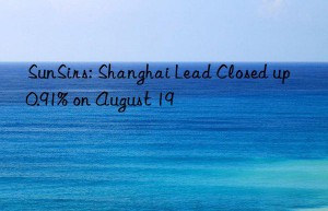 sunsirs: shanghai lead closed up 0.91% on august 19