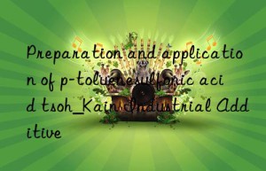preparation and application of p-toluenesulfonic acid tsoh_kain industrial additive