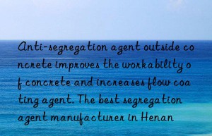 anti-segregation agent outside concrete improves the workability of concrete and increases flow coating agent. the best segregation agent manufacturer in henan