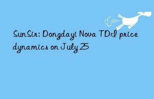 sunsir: dongdayi nova tdi price dynamics on july 25