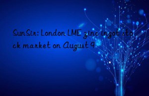 sunsir: london lme zinc ingot stock market on august 9