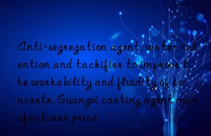 anti-segregation agent, water retention and tackifier to improve the workability and fluidity of concrete. guangxi coating agent manufacturer price