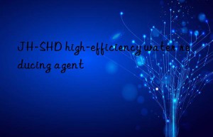 jh-shd high-efficiency water reducing agent