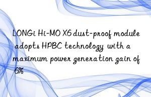 longi hi-mo x6 dust-proof module adopts hpbc technology  with a maximum power generation gain of 6%
