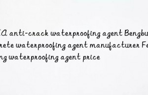 hea anti-crack waterproofing agent bengbu concrete waterproofing agent manufacturer fengyang waterproofing agent price