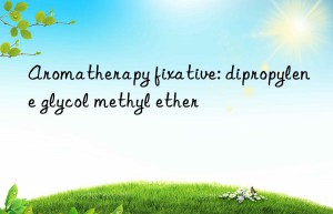 aromatherapy fixative: dipropylene glycol methyl ether