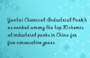 yantai chemical industrial park has ranked among the top 30 chemical industrial parks in china for five consecutive years
