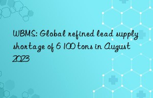 wbms: global refined lead supply shortage of 6 100 tons in august 2023
