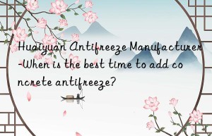 huaiyuan antifreeze manufacturer-when is the best time to add concrete antifreeze?