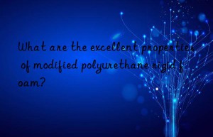 what are the excellent properties of modified polyurethane rigid foam?