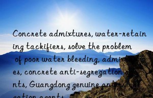 concrete admixtures, water-retaining tackifiers, solve the problem of poor water bleeding, admixtures, concrete anti-segregation agents, guangdong genuine anti-segregation agents