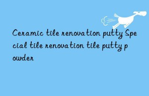 ceramic tile renovation putty special tile renovation tile putty powder