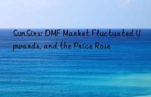 sunsirs: dmf market fluctuated upwards, and the price rose