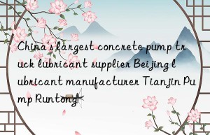 china’s largest concrete pump truck lubricant supplier beijing lubricant manufacturer tianjin pump runtong