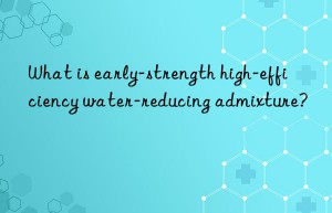 what is early-strength high-efficiency water-reducing admixture?