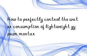 how to perfectly control the water consumption of lightweight gypsum mortar