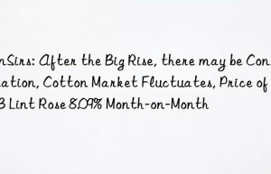 sunsirs: after the big rise, there may be consolidation, cotton market fluctuates, price of 3128b lint rose 8.09% month-on-month