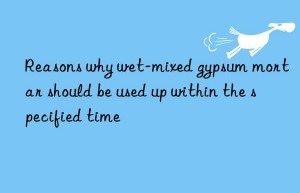 reasons why wet-mixed gypsum mortar should be used up within the specified time