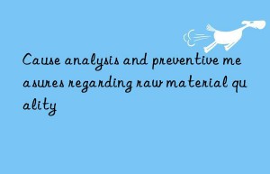 cause analysis and preventive measures regarding raw material quality
