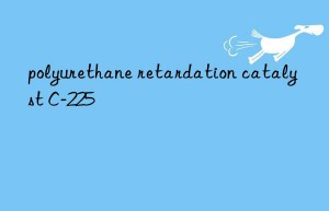 polyurethane retardation catalyst c-225