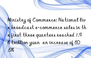 ministry of commerce: national live broadcast e-commerce sales in the first three quarters reached 1.98 trillion yuan  an increase of 60.6%