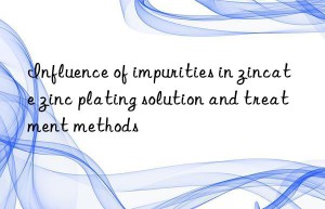 influence of impurities in zincate zinc plating solution and treatment methods