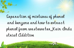 separation of mixtures of phenol and benzene and how to extract phenol from wastewater_kain industrial additive
