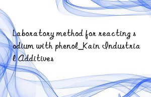 laboratory method for reacting sodium with phenol_kain industrial additives